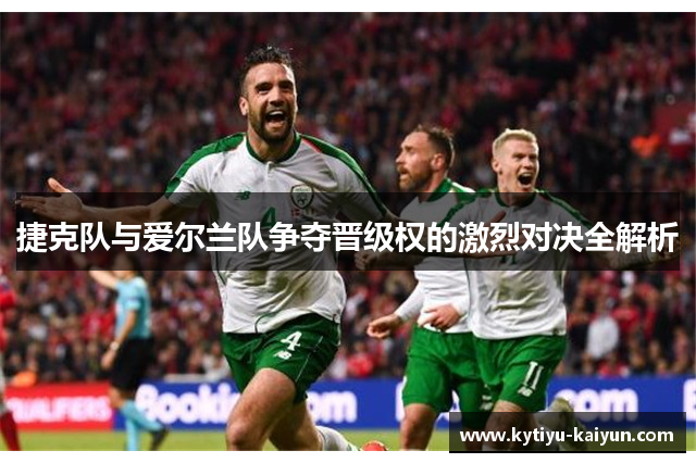 捷克队与爱尔兰队争夺晋级权的激烈对决全解析
