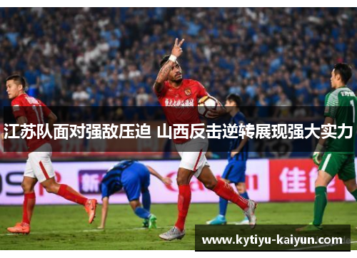 江苏队面对强敌压迫 山西反击逆转展现强大实力