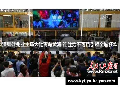 深圳佳兆业主场大胜青岛黄海 连胜势不可挡引领全城狂欢