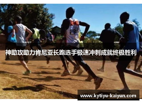 神助攻助力肯尼亚长跑选手极速冲刺成就终极胜利