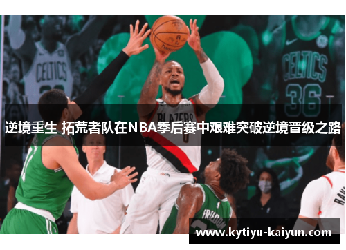 逆境重生 拓荒者队在NBA季后赛中艰难突破逆境晋级之路