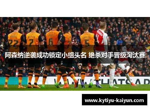 阿森纳逆袭成功锁定小组头名 绝杀对手晋级淘汰赛