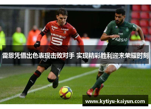 雷恩凭借出色表现击败对手 实现精彩胜利迎来荣耀时刻