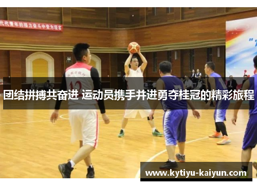 团结拼搏共奋进 运动员携手并进勇夺桂冠的精彩旅程