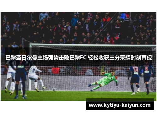 巴黎圣日尔曼主场强势击败巴黎FC 轻松收获三分荣耀时刻再现