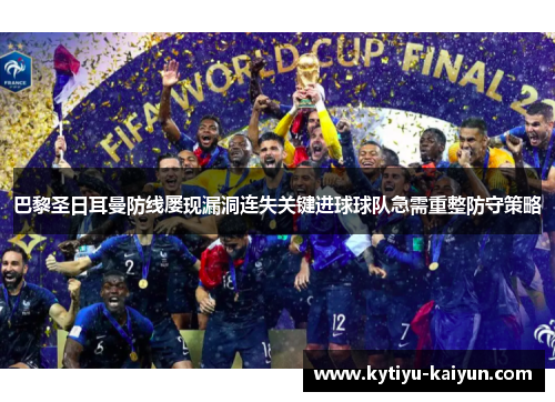 巴黎圣日耳曼防线屡现漏洞连失关键进球球队急需重整防守策略