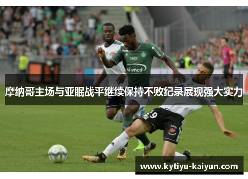 摩纳哥主场与亚眠战平继续保持不败纪录展现强大实力
