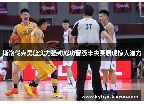 斯洛伐克男篮实力强劲成功晋级半决赛展现惊人潜力