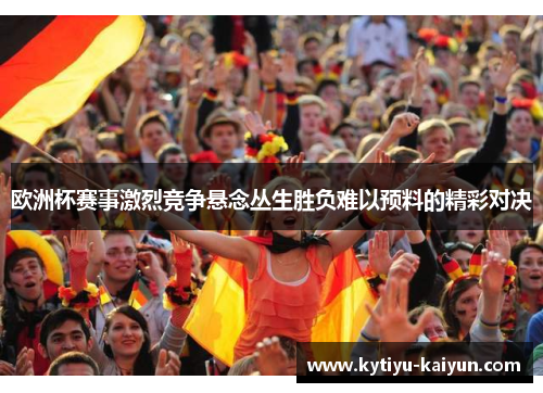 欧洲杯赛事激烈竞争悬念丛生胜负难以预料的精彩对决