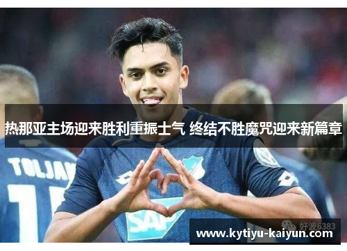 热那亚主场迎来胜利重振士气 终结不胜魔咒迎来新篇章