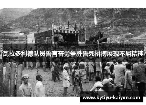 瓦拉多利德队员誓言奋勇争胜誓死拼搏展现不屈精神