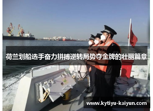 荷兰划船选手奋力拼搏逆转局势夺金牌的壮丽篇章