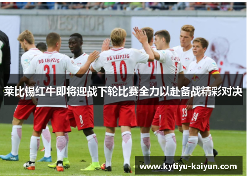 莱比锡红牛即将迎战下轮比赛全力以赴备战精彩对决