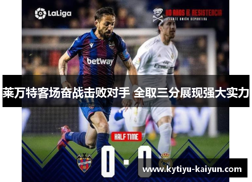 莱万特客场奋战击败对手 全取三分展现强大实力