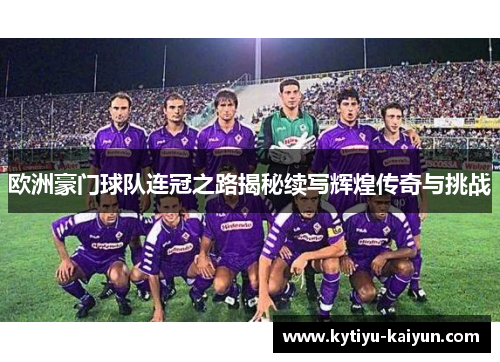 欧洲豪门球队连冠之路揭秘续写辉煌传奇与挑战