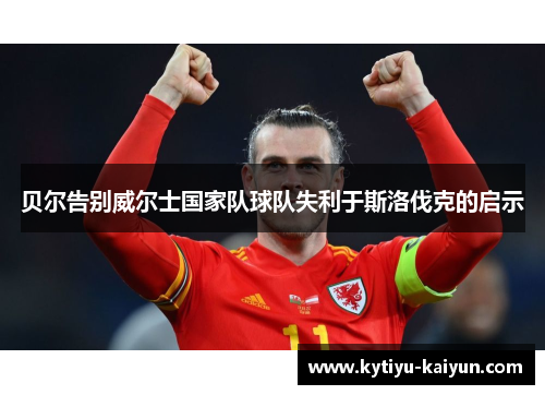 贝尔告别威尔士国家队球队失利于斯洛伐克的启示