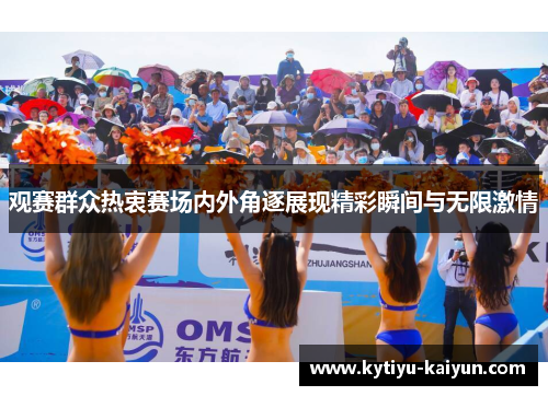 观赛群众热衷赛场内外角逐展现精彩瞬间与无限激情