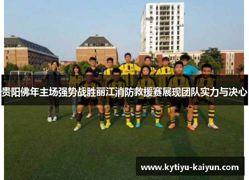 贵阳佛年主场强势战胜丽江消防救援赛展现团队实力与决心