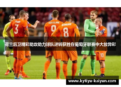荷兰后卫精彩助攻助力球队逆转获胜在葡萄牙联赛中大放异彩
