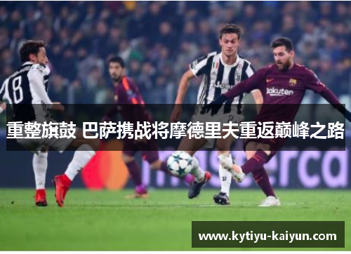 重整旗鼓 巴萨携战将摩德里夫重返巅峰之路