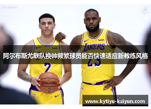 阿尔布斯尤联队换帅频繁球员能否快速适应新教练风格