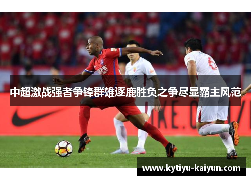 中超激战强者争锋群雄逐鹿胜负之争尽显霸主风范