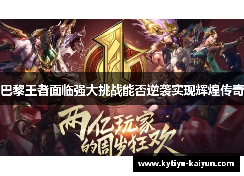 巴黎王者面临强大挑战能否逆袭实现辉煌传奇