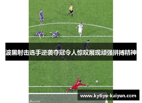 波黑射击选手逆袭夺冠令人惊叹展现顽强拼搏精神