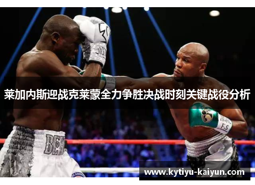 莱加内斯迎战克莱蒙全力争胜决战时刻关键战役分析