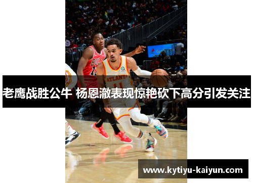 老鹰战胜公牛 杨恩澈表现惊艳砍下高分引发关注
