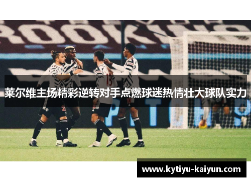 莱尔维主场精彩逆转对手点燃球迷热情壮大球队实力