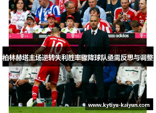 柏林赫塔主场逆转失利胜率骤降球队亟需反思与调整