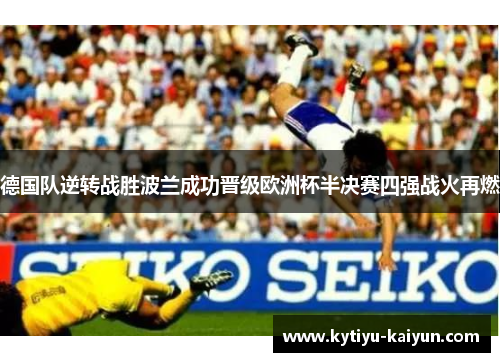 德国队逆转战胜波兰成功晋级欧洲杯半决赛四强战火再燃