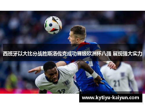 西班牙以大比分战胜斯洛伐克成功晋级欧洲杯八强 展现强大实力