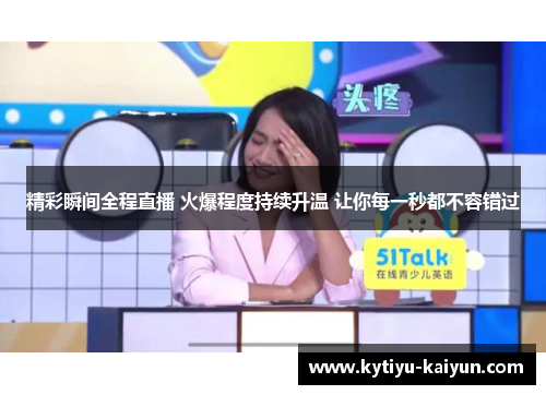 精彩瞬间全程直播 火爆程度持续升温 让你每一秒都不容错过