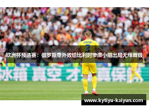 欧洲杯预选赛：俄罗斯意外败给比利时惨遭小组出局无缘晋级