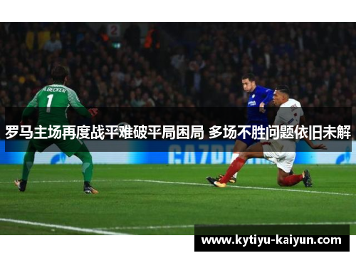 罗马主场再度战平难破平局困局 多场不胜问题依旧未解