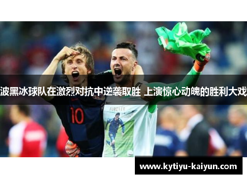 波黑冰球队在激烈对抗中逆袭取胜 上演惊心动魄的胜利大戏
