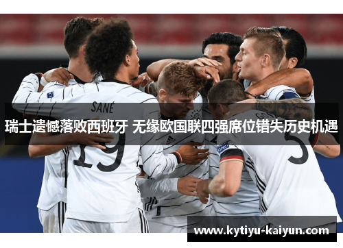 瑞士遗憾落败西班牙 无缘欧国联四强席位错失历史机遇