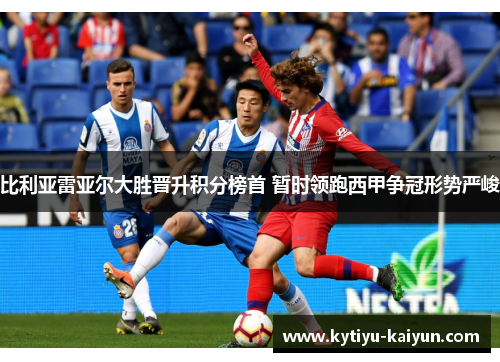 比利亚雷亚尔大胜晋升积分榜首 暂时领跑西甲争冠形势严峻