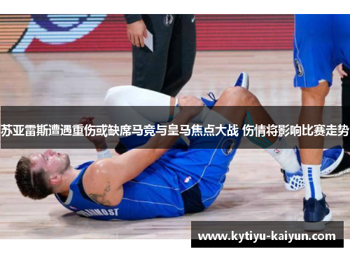 苏亚雷斯遭遇重伤或缺席马竞与皇马焦点大战 伤情将影响比赛走势