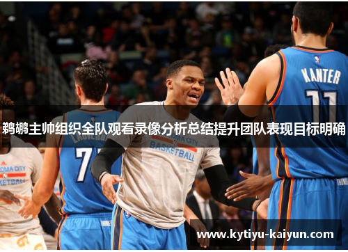 鹈鹕主帅组织全队观看录像分析总结提升团队表现目标明确