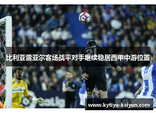 比利亚雷亚尔客场战平对手继续稳居西甲中游位置