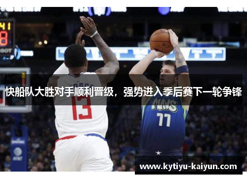快船队大胜对手顺利晋级,强势进入季后赛下一轮争锋